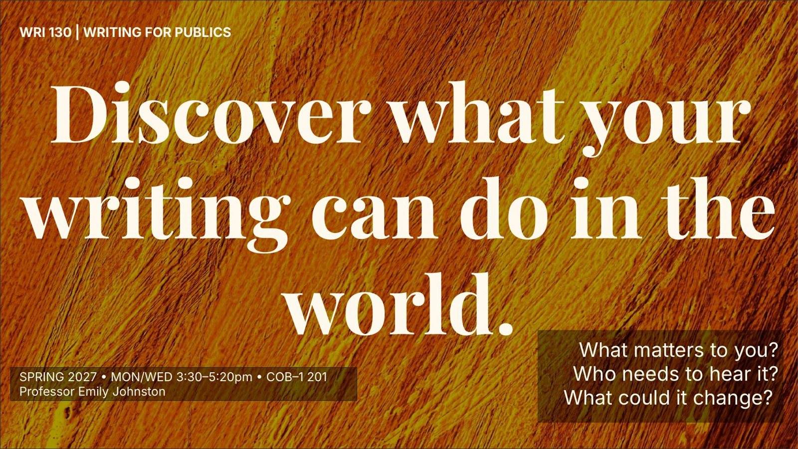 WRI 130 course slide: Discover what your writing can do in the world